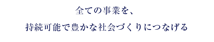 全ての事業を、持続可能で豊かな社会づくりにつなげる
